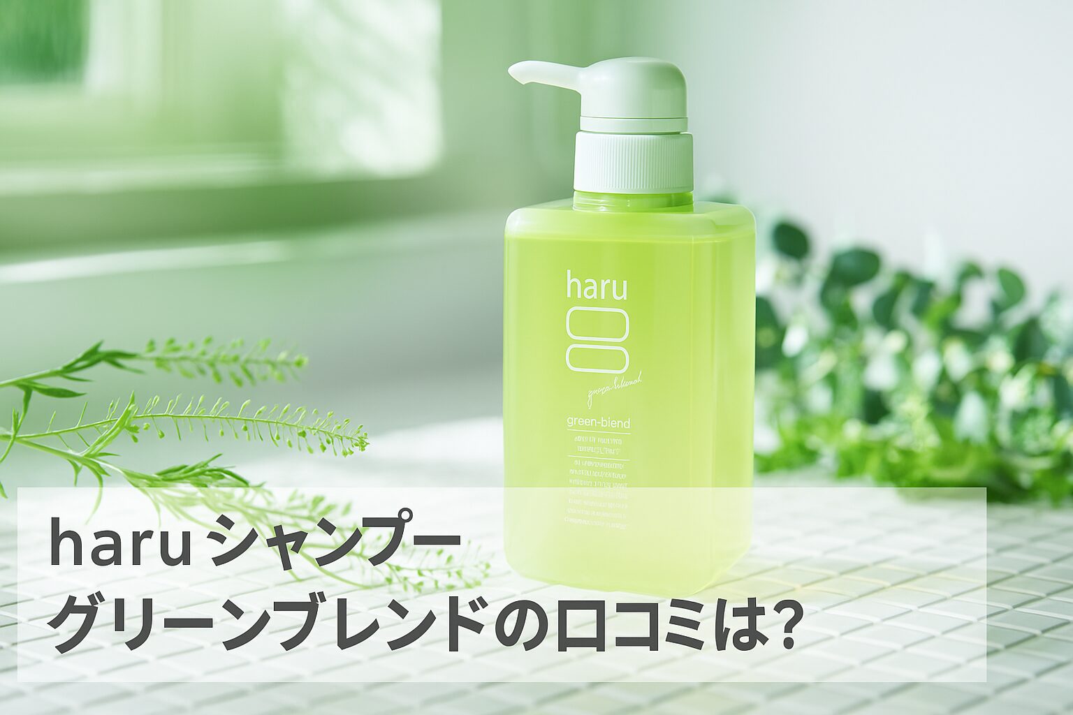 haruシャンプー グリーンブレンドの悪い口コミから良い評判までを徹底調査!